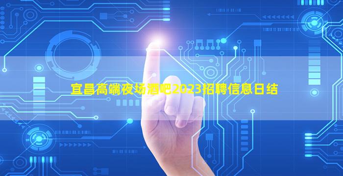宜昌高端夜场酒吧2023招聘信息日结