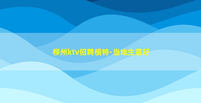 柳州ktv招聘模特-当地生意好